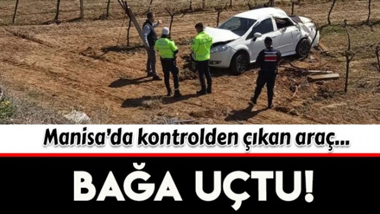 Manisa'da kontrolden çıkan araç bağa uçtu
