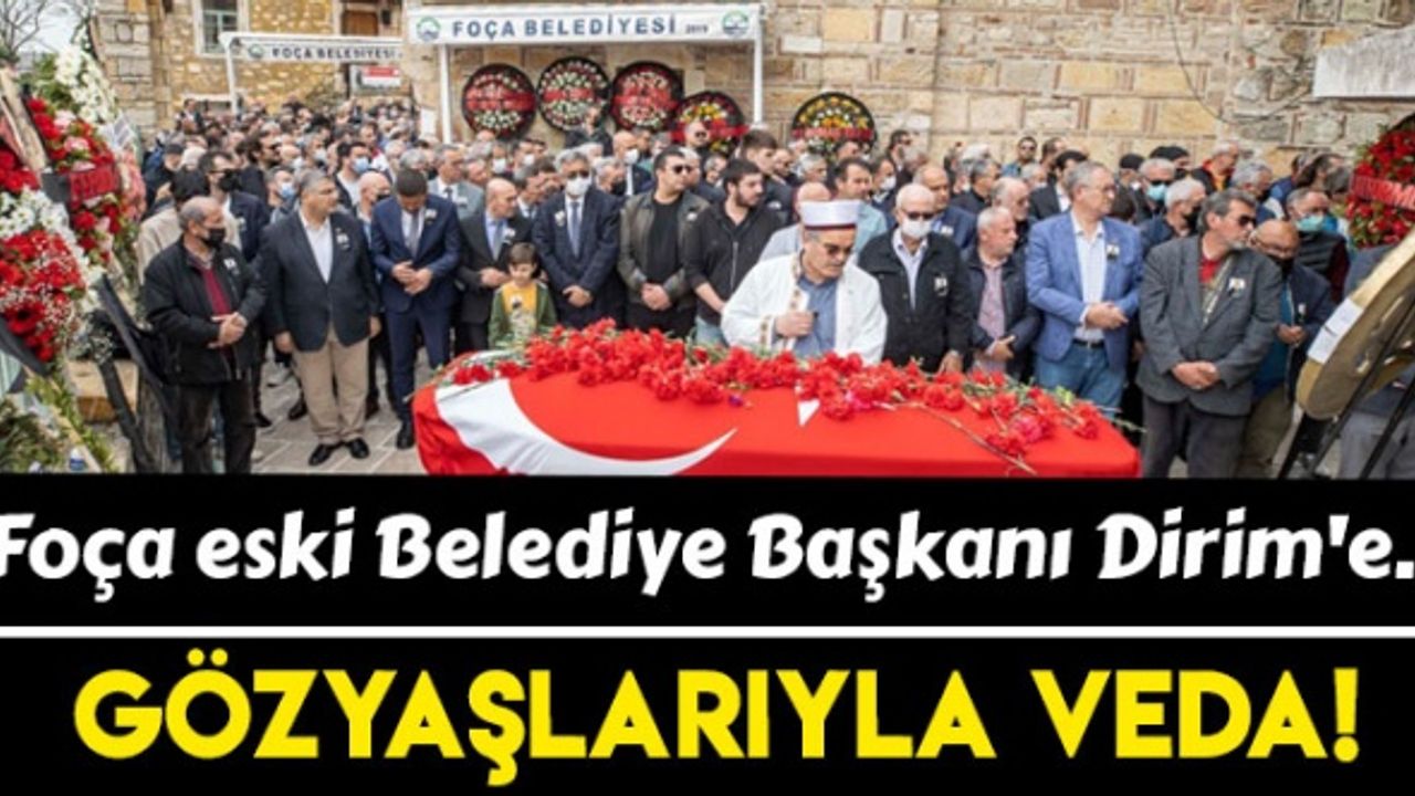 Foça eski Belediye Başkanı Ahmet Nihat Dirim'e gözyaşlarıyla veda