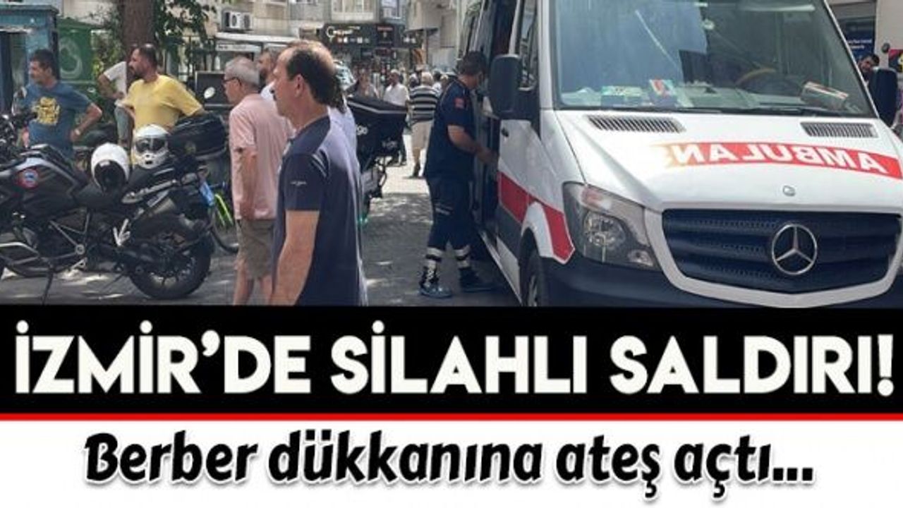 İzmir'de berber dükkanına silahlı saldırı