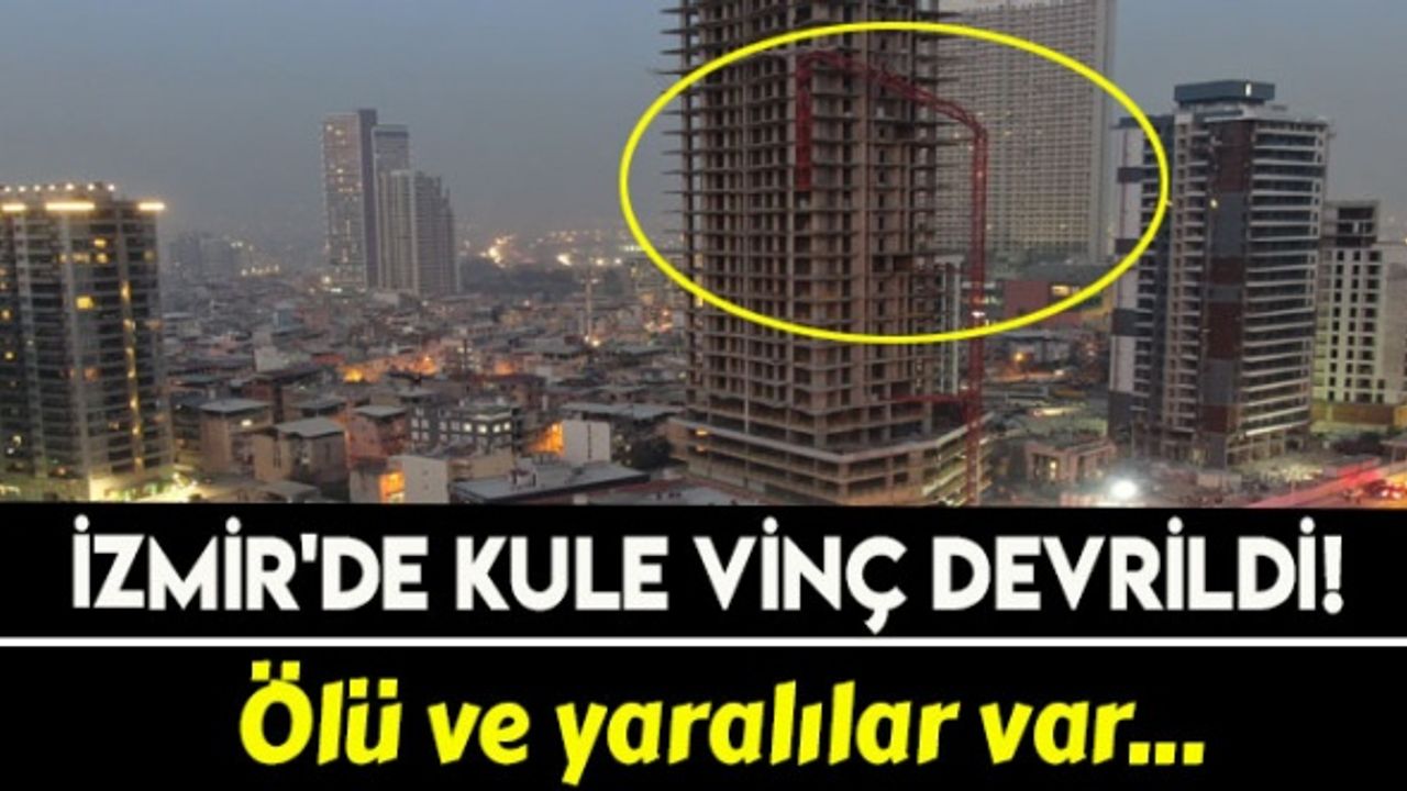 İzmir'de kule vinç devrildi: Ölü ve yaralılar var