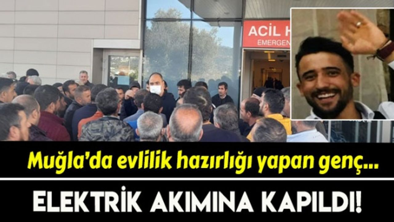 Muğla'da evlilik hazırlığı yapan genç, elektrik akımına kapıldı