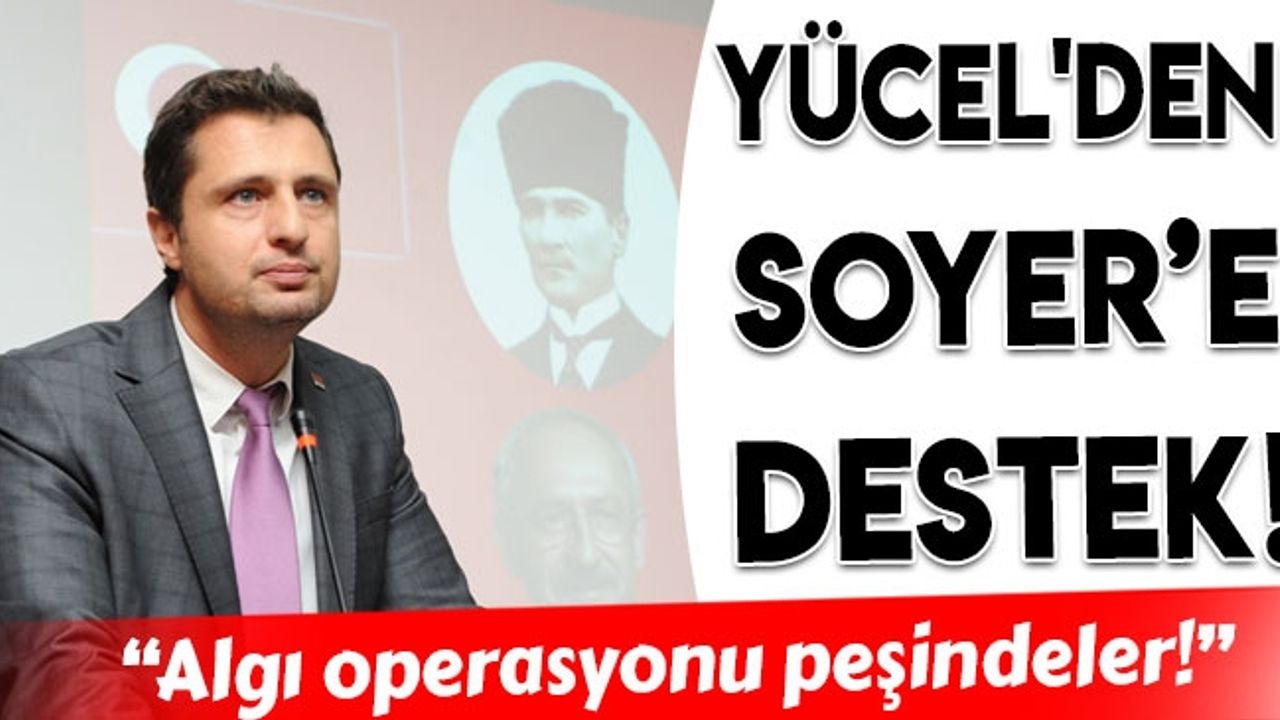 CHP İl Başkanı Yücel'den Belediye Başkanı Soyer'e destek