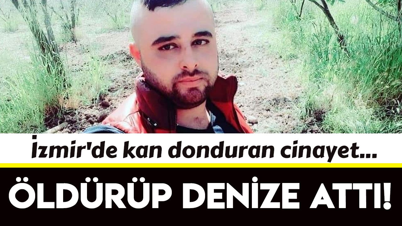 İzmir'de kan donduran cinayet: Önce öldürdü sonra denize attı