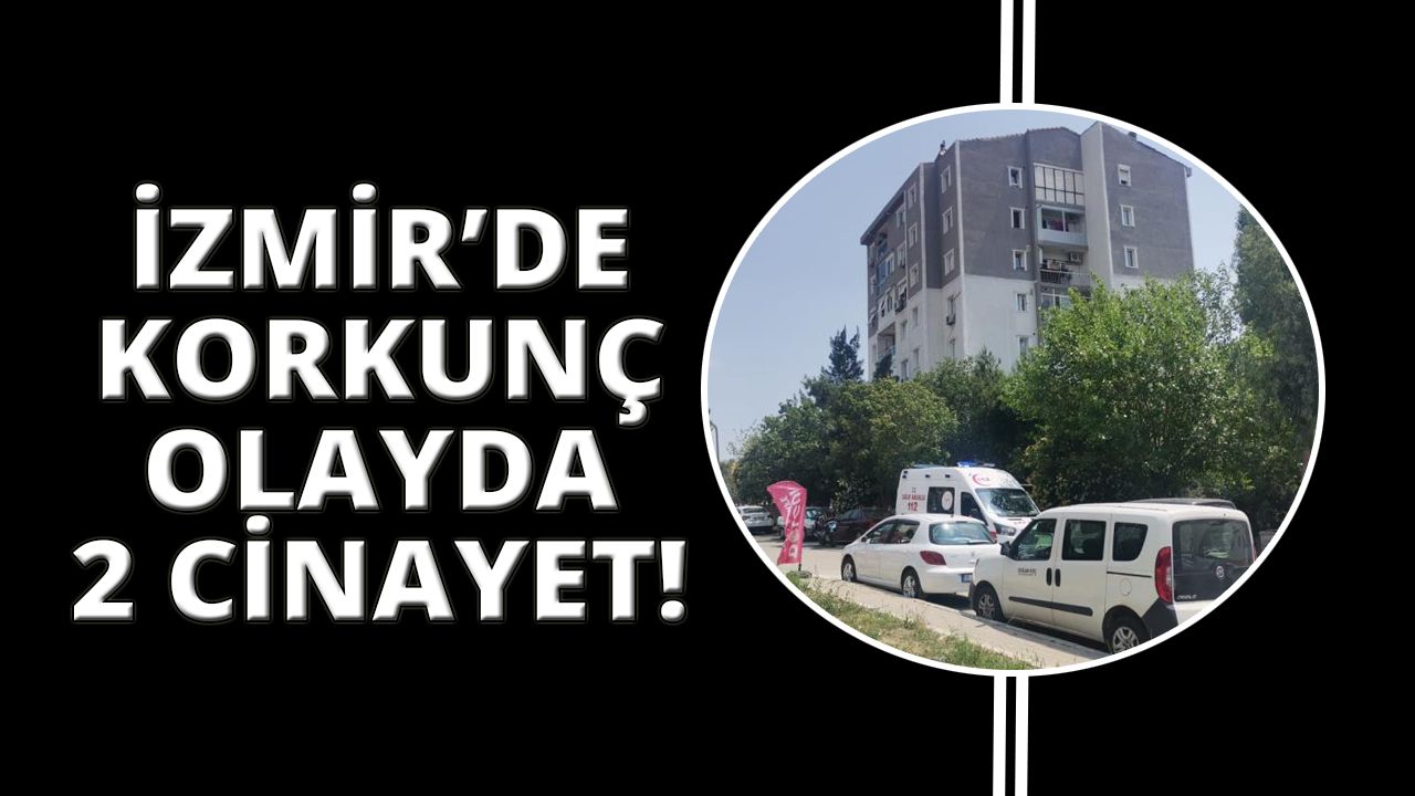 İzmir’de korkunç olay: Eşini ve eşinin kardeşini öldürdü