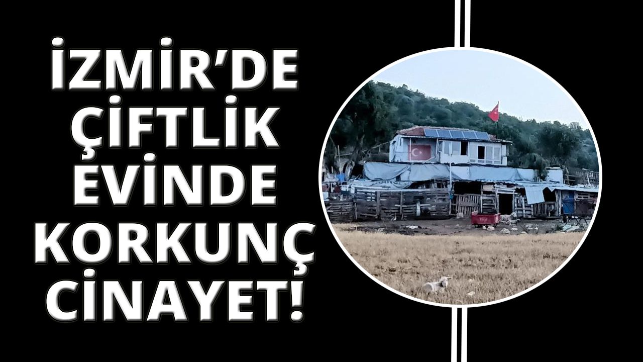 İzmir'de çiftlik evinde korkunç cinayet