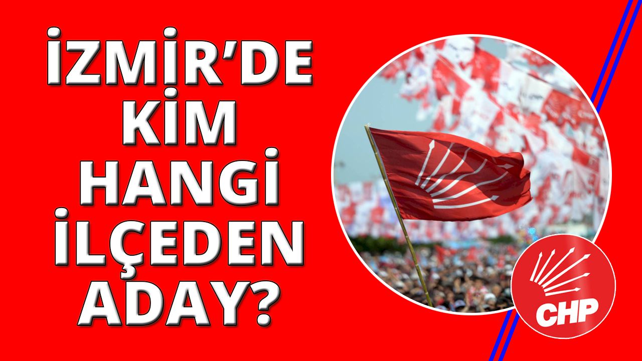 CHP İzmir'de kim hangi ilçeden aday adayı oldu! İşte tam liste
