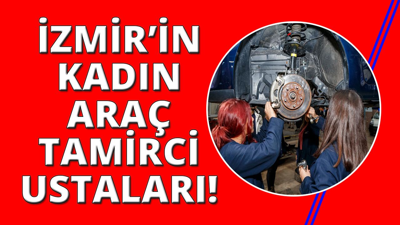 İzmir'in kadın araç tamirci ustaları görevde!