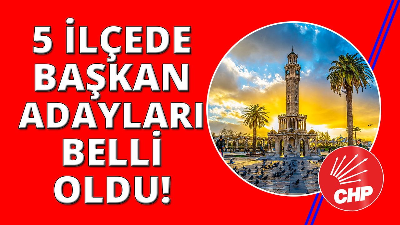 CHP İzmir'de 5 ilçede adaylar netleşti