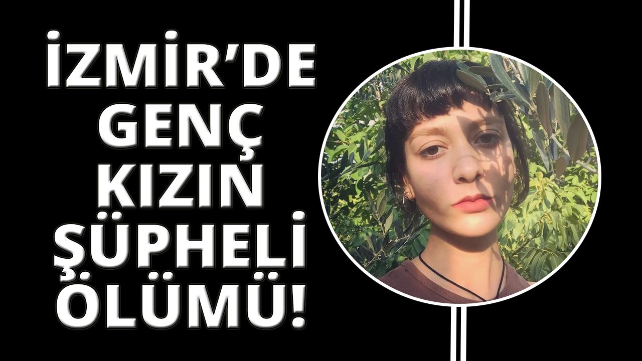 İzmir'de üniversite öğrencisi genç kızın sır ölümü