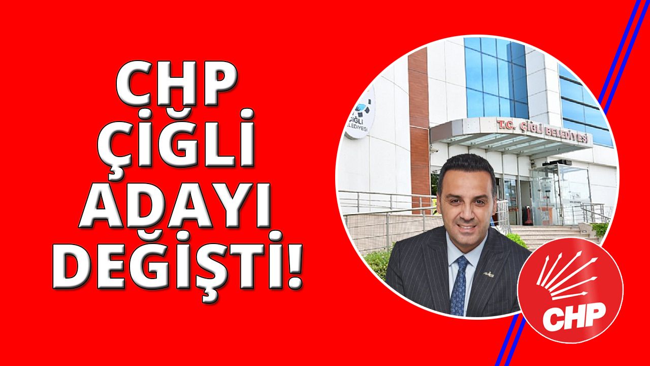 CHP Çiğli'de belediye başkan adayı değişti