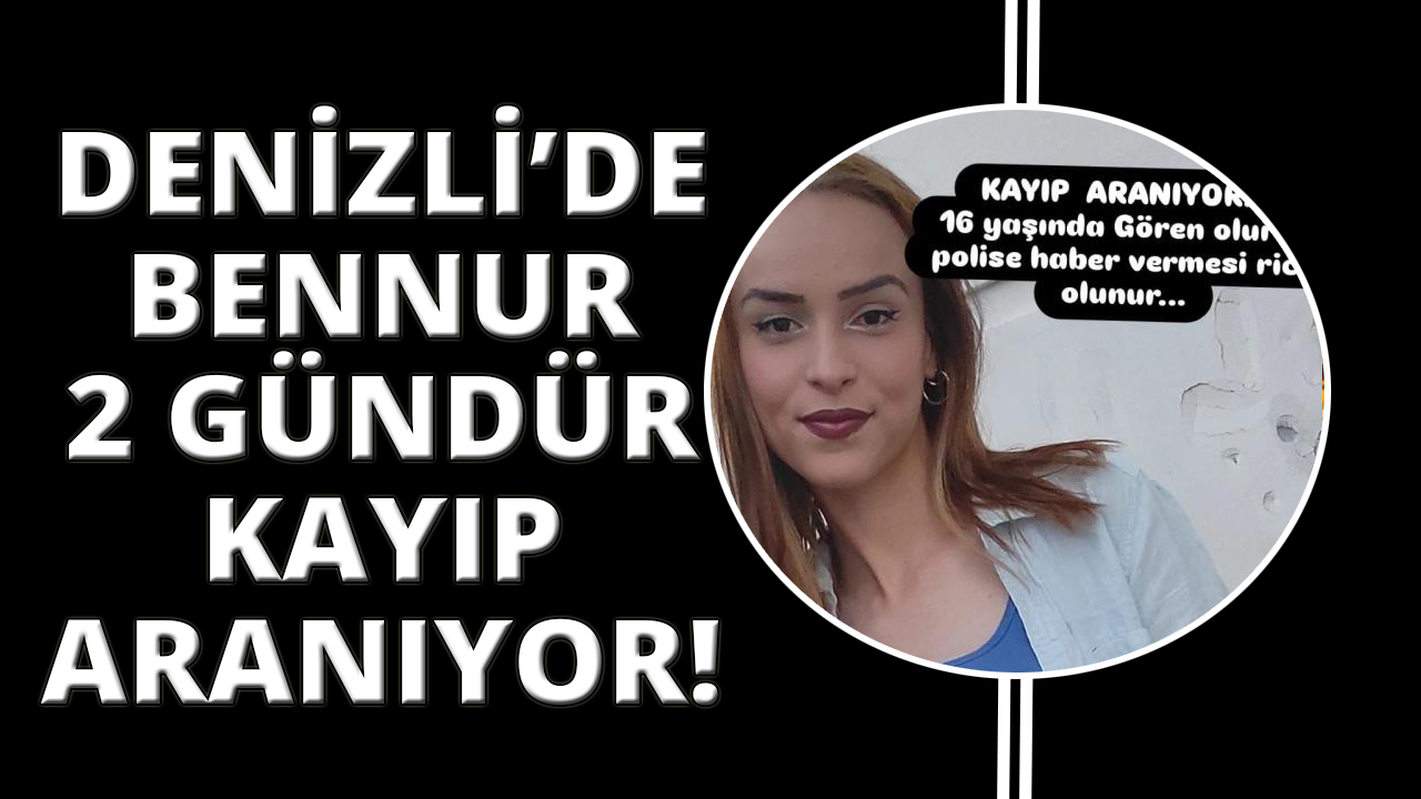 16 yaşındaki Bennur’dan 2 gündür haber alınamıyor