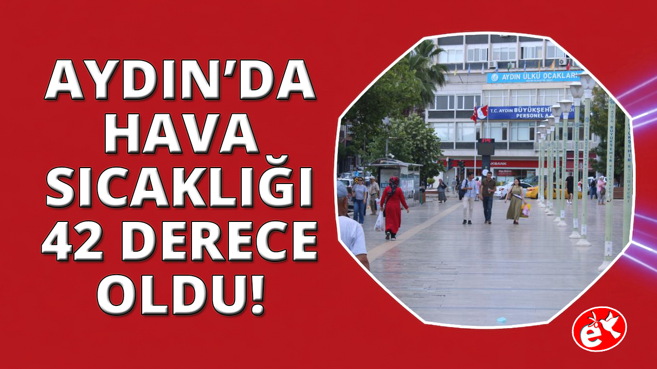 Aydın'da sıcaklar aniden yükseldi, termometre 42 d
