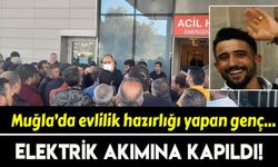 Muğla'da evlilik hazırlığı yapan genç, elektrik akımına kapıldı
