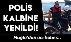 Muğla'da görevli polis memuru kalbine yenildi