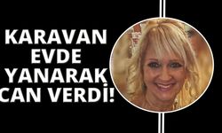 Yaşadığı karavan evde yanarak can verdi