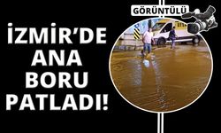  İzmir’de  ana boru patladı, 2 mahalleyi su bastı