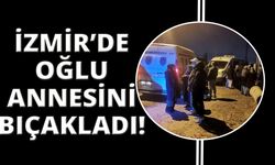 İzmir’de oğlu tarafından bıçaklanan kadın hayatını kaybetti