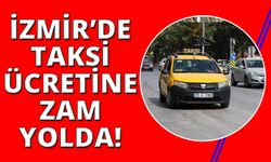 İzmir’de taksi ücretlerine zam geliyor!