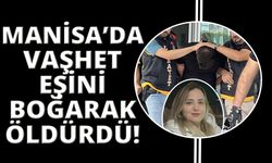 Manisa'da eşini boğarak öldüren adam mahkemeye sevk edildi