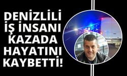 Denizlili iş adamı kazada hayatını kaybetti