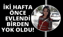 İki hafta önce evlenen genç kadın bir anda ortadan kayboldu
