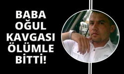 Muğla'da baba oğul kavgası ölümle sonuçlandı
