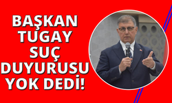 Başkan Tugay: "Bizim suç duyurumuz yok"