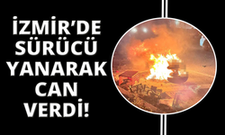 İzmir'de sürücü yanarak hayatını kaybetti