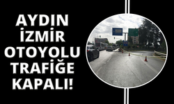 Aydın-İzmir Otoyolu trafiğe kapatıldı