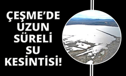 Çeşme’de uzun süreli su kesintileri yaşanacak