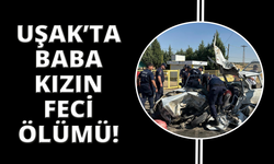 Uşak'ta baba ve kızı hayatını kaybetti