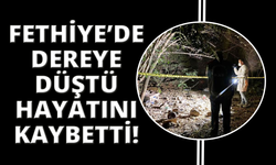 Fethiye’de dereye düşen kişi hayatını kaybetti