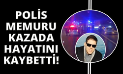 Polis memuru kazada hayatını kaybetti