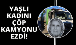 Çöp kamyonunun ezdiği yaşlı kadın hayatını kaybetti