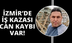 İzmir’de iş kazası can kaybetti
