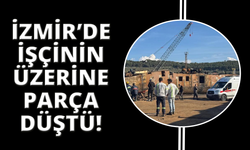 İzmir'de üzerine parça düşen işçi hayatını kaybetti