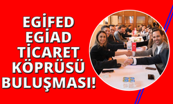 EGİAD Ticaret Köprüsü EGİFED işbirliği ile gerçekleşti
