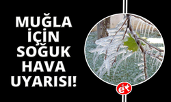Muğla için kritik uyarı: Dondurucu soğuklar geliyor