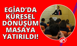 EGİAD Üyeleri küresel dönüşümü masaya yatırdı