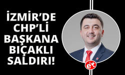İzmir'de CHP'li ilçe başkanına bıçaklı saldırı