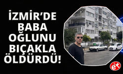 İzmir'de bir baba tartıştığı oğlunu bıçaklayarak öldürdü