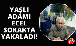 Yaşlı adamı Ecel sokakta yakaladı