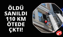Öldü sanıldı, 110 kilometre uzakta ortaya çıktı