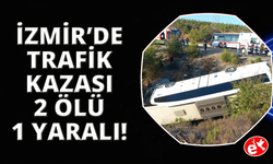 İzmir'de otobüs ve otomobil şarampole devrildi: 2 ölü, 1 yaralı