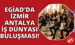 EGİAD ve ANTGİAD Ticaret Köprüsü ile İzmir ve Antalya İş Dünyasını buluşturdu