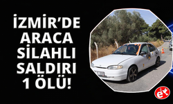 İzmir’de otomobildeki şahsa silahlı saldırı: 1 ölü