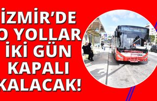 İzmir'de Cuma ve Cumartesi günleri o yollar kapalı olacak!