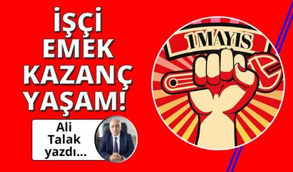 İşçi, emek, kazanç, yaşam!