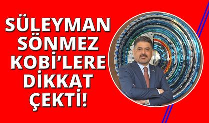 Sönmez:  “KOBİ’ler büyümeye değil,  hayatta kalmaya çalışıyor”
