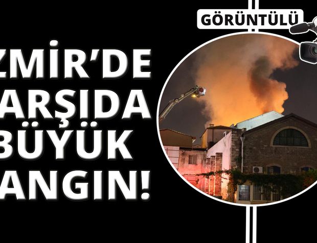 İzmir’de Tarihi Kemeraltı Çarşısı’ndaki büyük yangın!